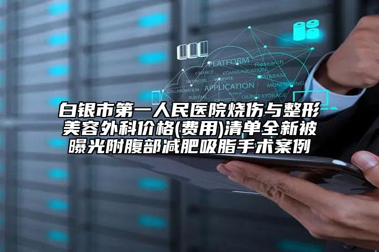 白银市第一人民医院烧伤与整形美容外科价格(费用)清单全新被曝光附腹部减肥吸脂手术案例