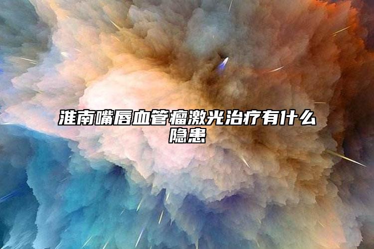 淮南嘴唇血管瘤激光治疗有什么隐患