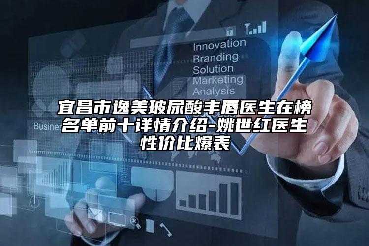 宜昌市逸美玻尿酸丰唇医生在榜名单前十详情介绍-姚世红医生性价比爆表
