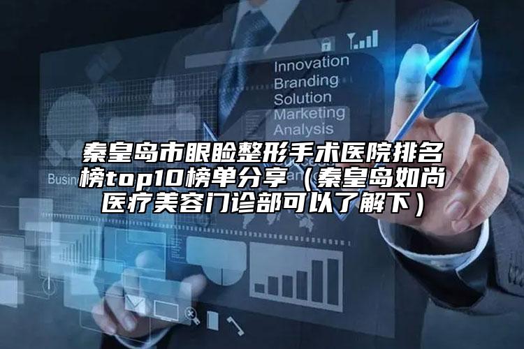 秦皇岛市眼睑整形手术医院排名榜top10榜单分享（秦皇岛如尚医疗美容门诊部可以了解下）