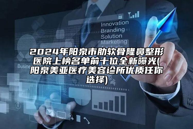 2024年阳泉市肋软骨隆鼻整形医院上榜名单前十位全新曝光(阳泉美亚医疗美容诊所优质任你选择)