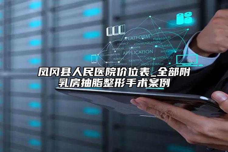 凤冈县人民医院价位表_全部附乳房抽脂整形手术案例