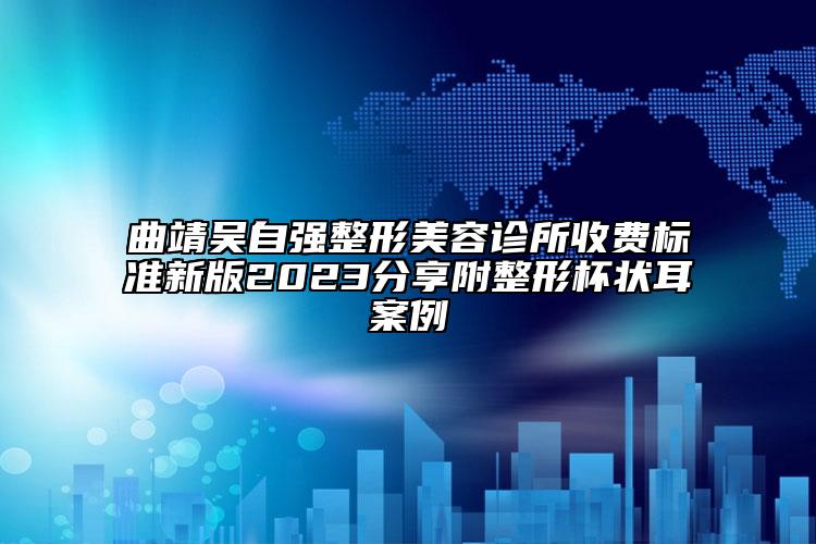 曲靖吴自强整形美容诊所收费标准新版2023分享附整形杯状耳案例
