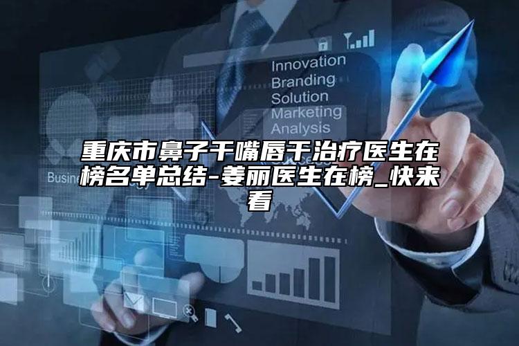 重庆市鼻子干嘴唇干治疗医生在榜名单总结-姜丽医生在榜_快来看