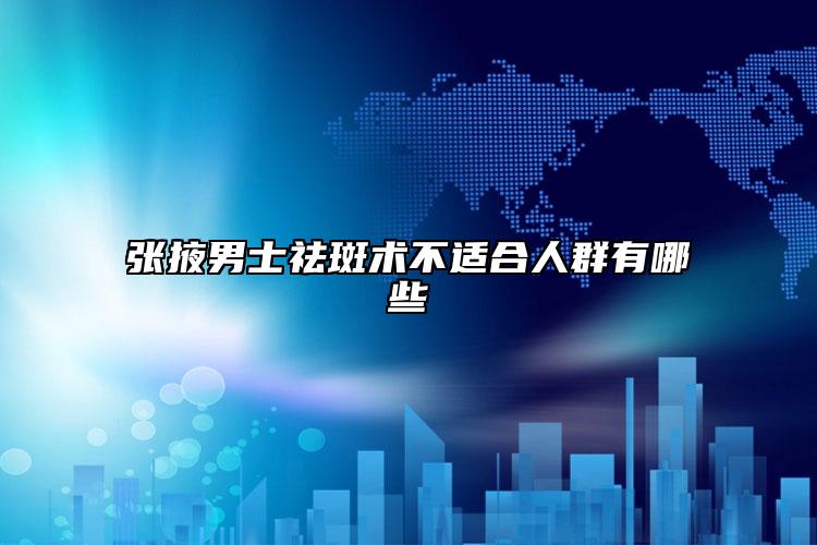 张掖男士祛斑术不适合人群有哪些