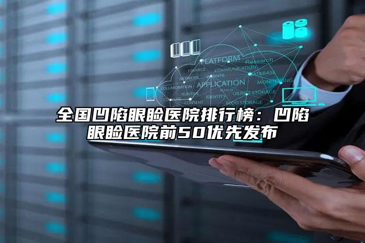 全国凹陷眼睑医院排行榜：凹陷眼睑医院前50优先发布