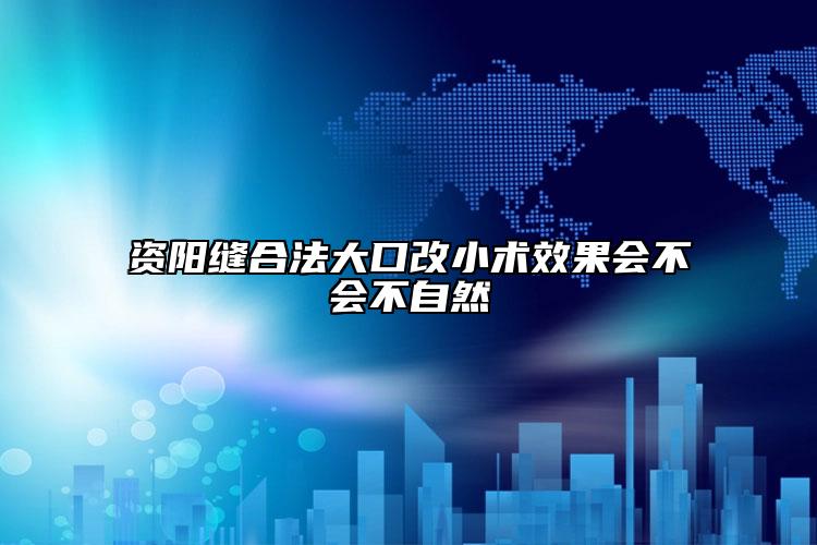 资阳缝合法大口改小术效果会不会不自然