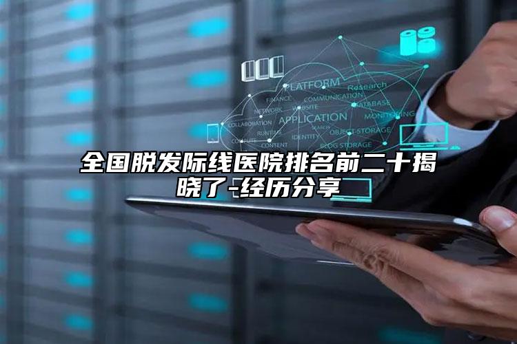 全国脱发际线医院排名前二十揭晓了-经历分享