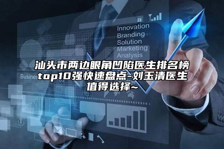 汕头市两边眼角凹陷医生排名榜top10强快速盘点-刘玉清医生值得选择~