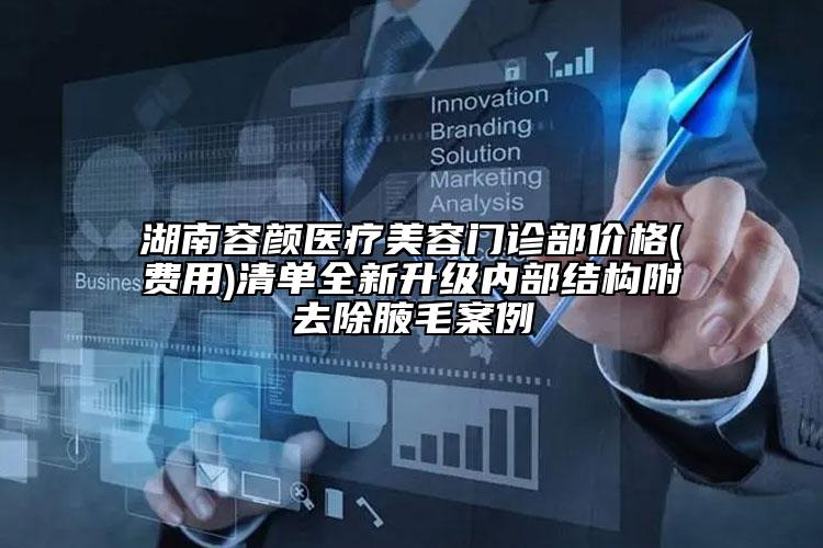 湖南容颜医疗美容门诊部价格(费用)清单全新升级内部结构附去除腋毛案例