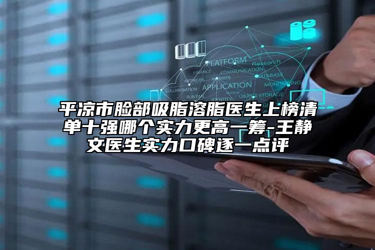 平凉市脸部吸脂溶脂医生上榜清单十强哪个实力更高一筹-王静文医生实力口碑逐一点评