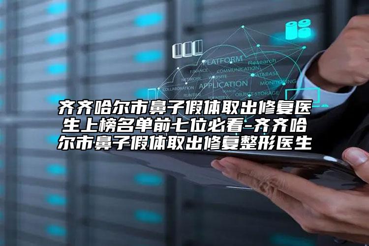 齐齐哈尔市鼻子假体取出修复医生上榜名单前七位必看-齐齐哈尔市鼻子假体取出修复整形医生