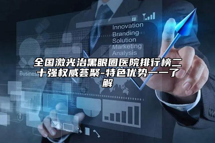 全国激光治黑眼圈医院排行榜二十强权威荟聚-特色优势一一了解