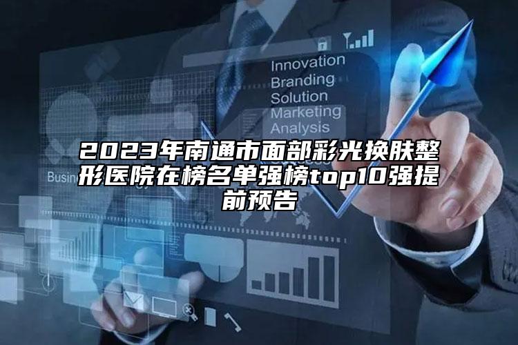 2023年南通市面部彩光换肤整形医院在榜名单强榜top10强提前预告
