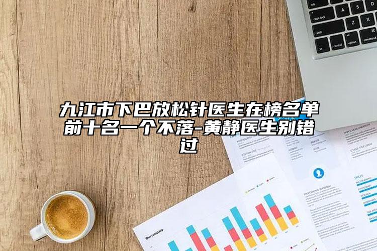 九江市下巴放松针医生在榜名单前十名一个不落-黄静医生别错过