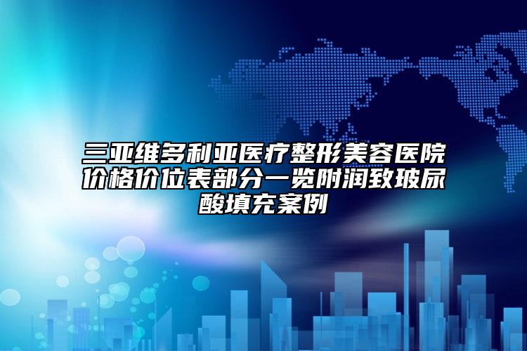 三亚维多利亚医疗整形美容医院价格价位表部分一览附润致玻尿酸填充案例