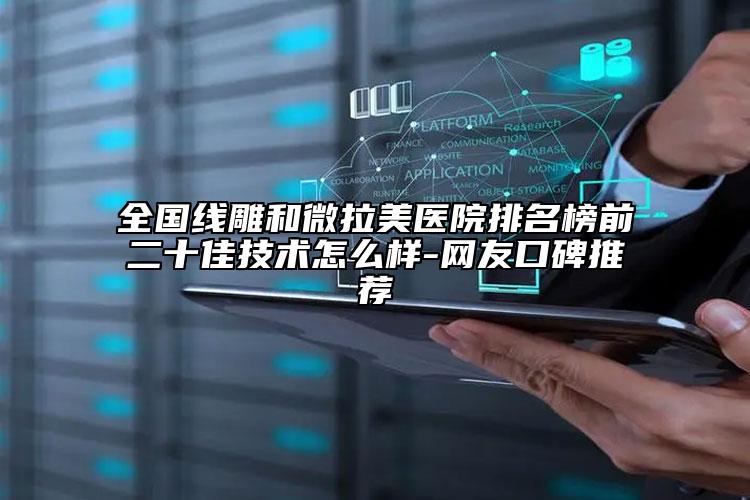 全国线雕和微拉美医院排名榜前二十佳技术怎么样-网友口碑推荐