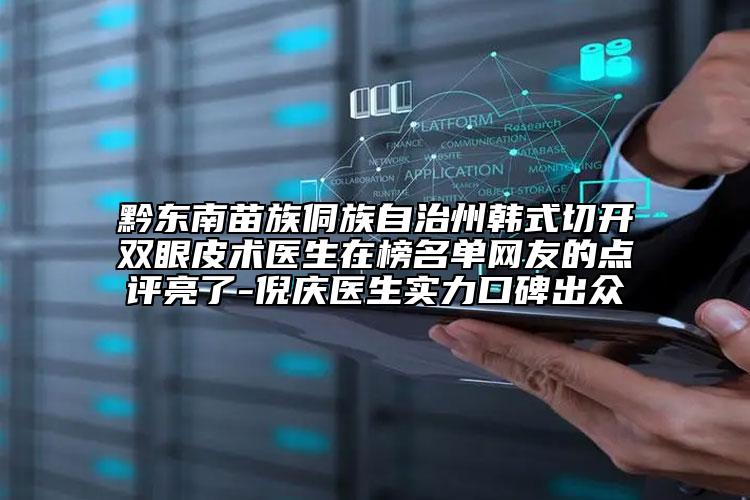 黔东南苗族侗族自治州韩式切开双眼皮术医生在榜名单网友的点评亮了-倪庆医生实力口碑出众