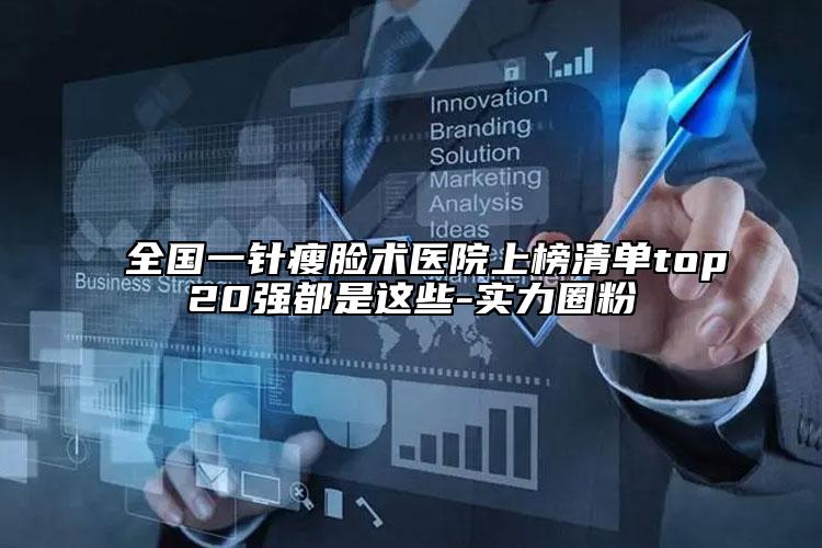 全国一针瘦脸术医院上榜清单top20强都是这些-实力圈粉