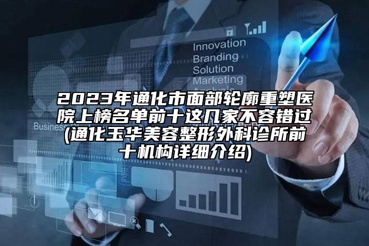 2023年通化市面部轮廓重塑医院上榜名单前十这几家不容错过(通化玉华美容整形外科诊所前十机构详细介绍)