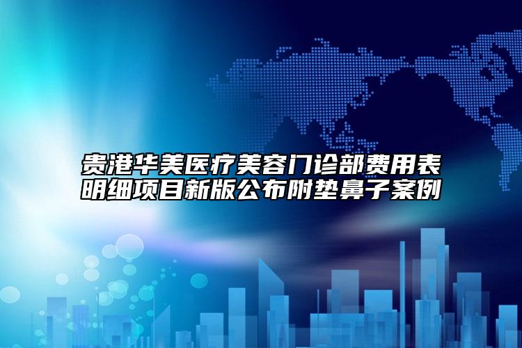 贵港华美医疗美容门诊部费用表明细项目新版公布附垫鼻子案例