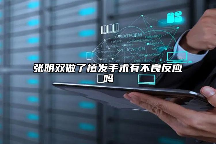 张明双做了植发手术有不良反应吗