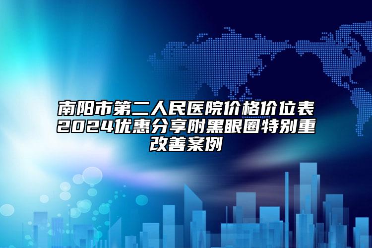 南阳市第二人民医院价格价位表2024优惠分享附黑眼圈特别重改善案例