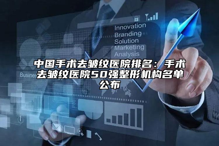 中国手术去皱纹医院排名：手术去皱纹医院50强整形机构名单公布