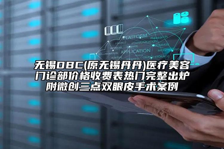 无锡DBC(原无锡丹丹)医疗美容门诊部价格收费表热门完整出炉附微创三点双眼皮手术案例