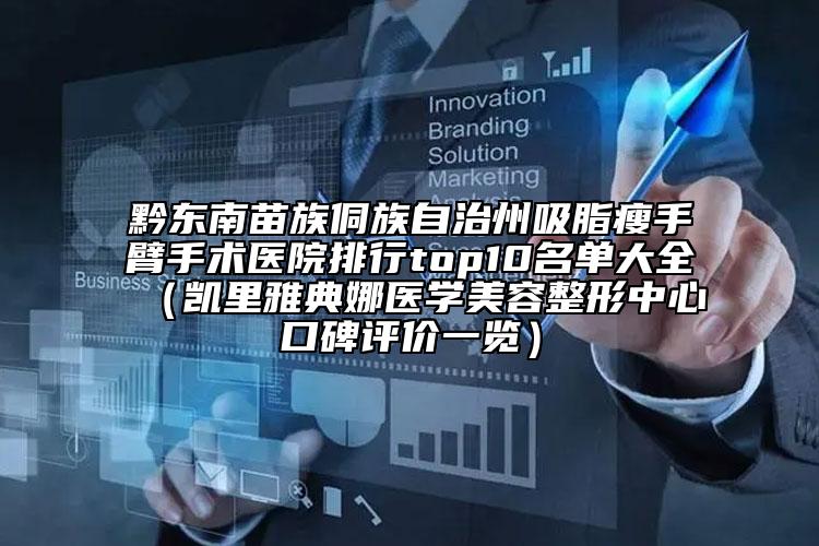 黔东南苗族侗族自治州吸脂瘦手臂手术医院排行top10名单大全（凯里雅典娜医学美容整形中心口碑评价一览）