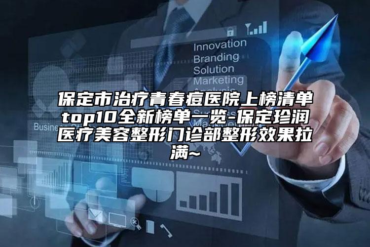 保定市治疗青春痘医院上榜清单top10全新榜单一览-保定珍润医疗美容整形门诊部整形效果拉满~