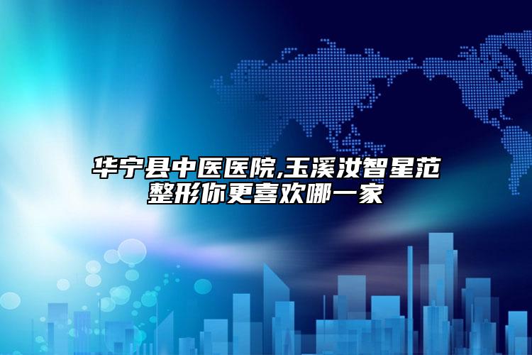 华宁县中医医院,玉溪汝智星范整形你更喜欢哪一家