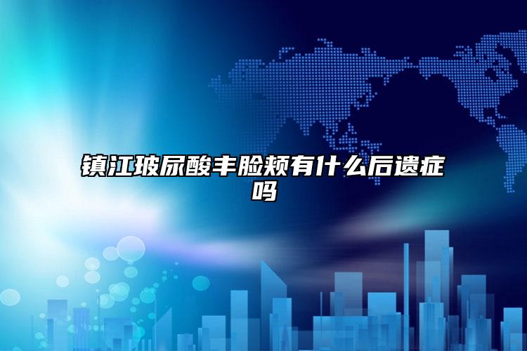 镇江玻尿酸丰脸颊有什么后遗症吗