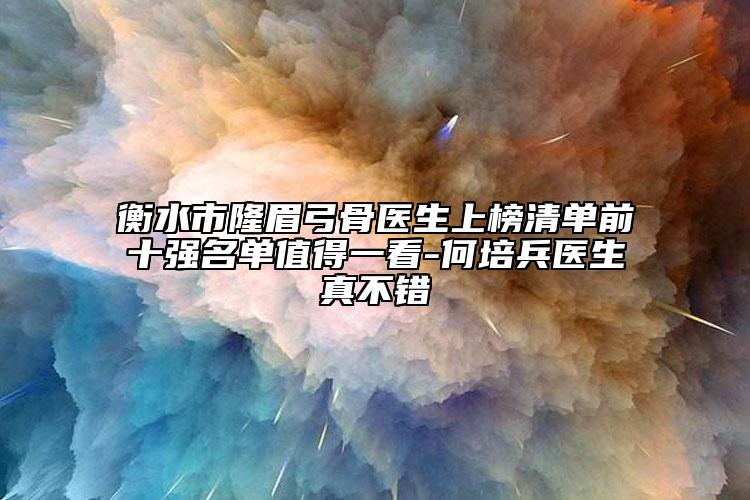 衡水市隆眉弓骨医生上榜清单前十强名单值得一看-何培兵医生真不错