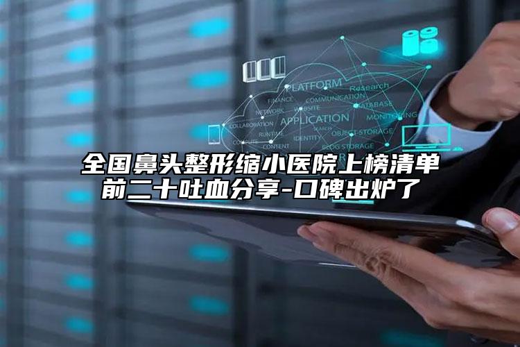 全国鼻头整形缩小医院上榜清单前二十吐血分享-口碑出炉了