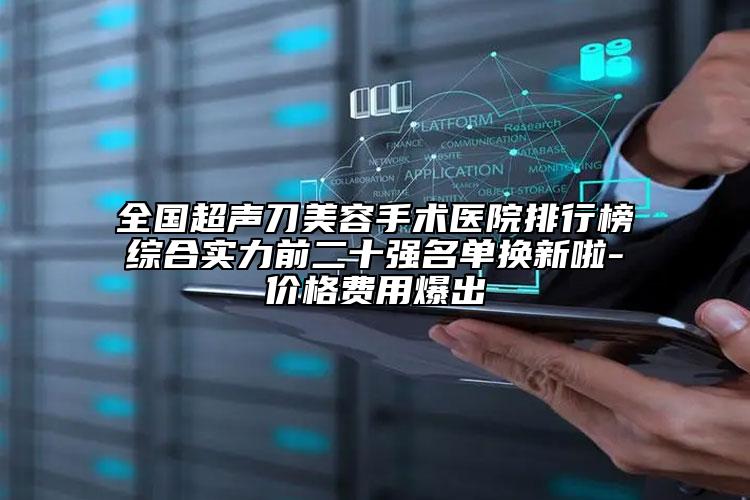 全国超声刀美容手术医院排行榜综合实力前二十强名单换新啦-价格费用爆出
