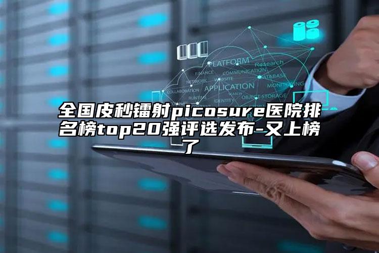 全国皮秒镭射picosure医院排名榜top20强评选发布-又上榜了