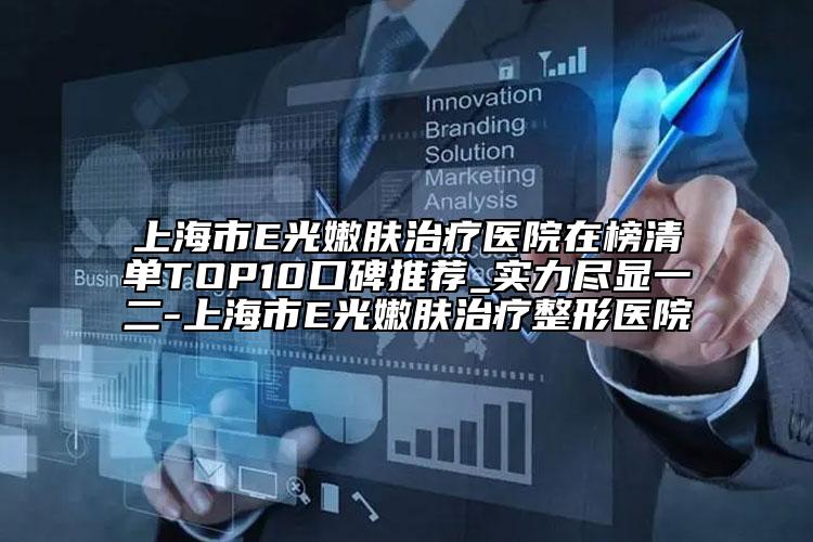 上海市E光嫩肤治疗医院在榜清单TOP10口碑推荐_实力尽显一二-上海市E光嫩肤治疗整形医院