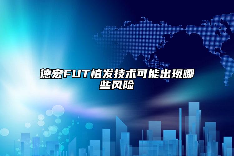 德宏FUT植发技术可能出现哪些风险