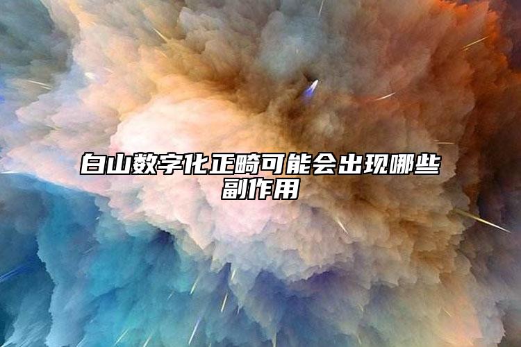 白山数字化正畸可能会出现哪些副作用
