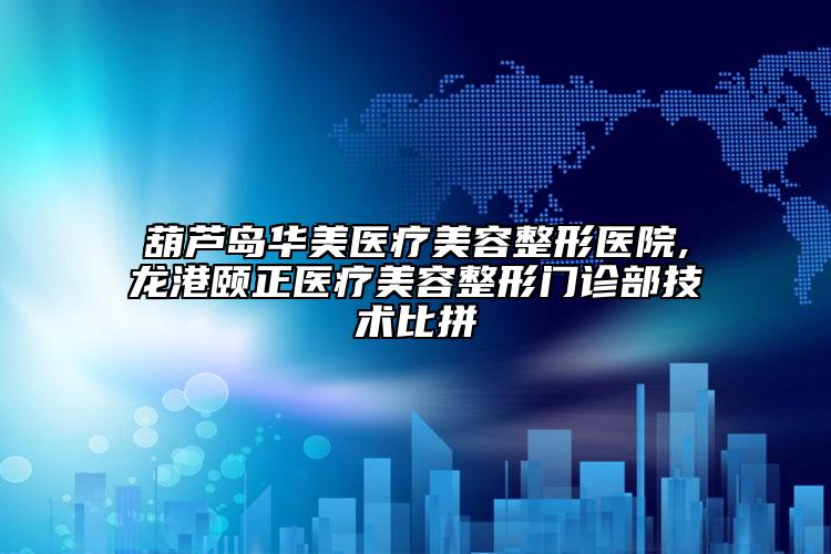 葫芦岛华美医疗美容整形医院,龙港颐正医疗美容整形门诊部技术比拼