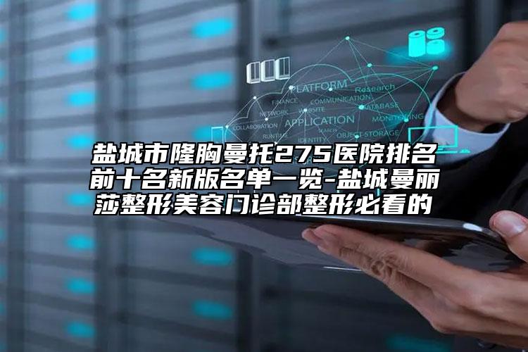 盐城市隆胸曼托275医院排名前十名新版名单一览-盐城曼丽莎整形美容门诊部整形必看的