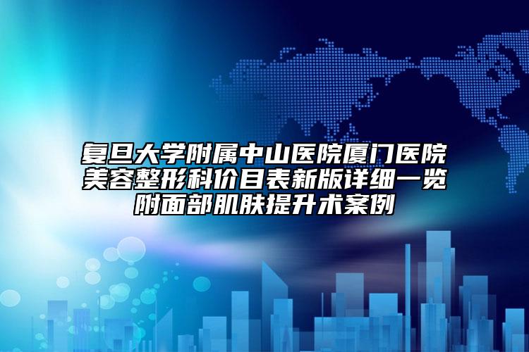 复旦大学附属中山医院厦门医院美容整形科价目表新版详细一览附面部肌肤提升术案例