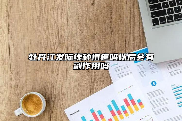 牡丹江发际线种植疼吗以后会有副作用吗