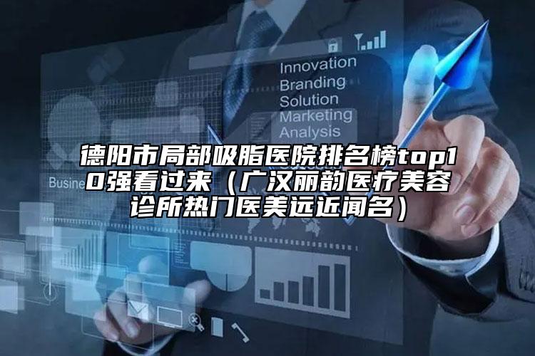 德阳市局部吸脂医院排名榜top10强看过来（广汉丽韵医疗美容诊所热门医美远近闻名）