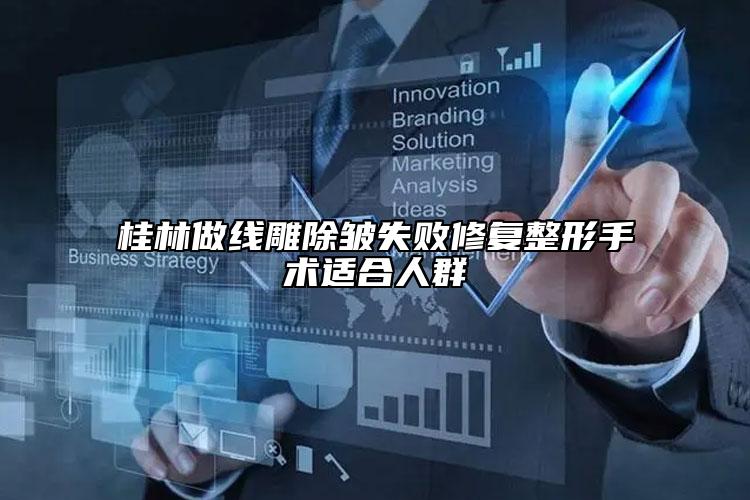 桂林做线雕除皱失败修复整形手术适合人群