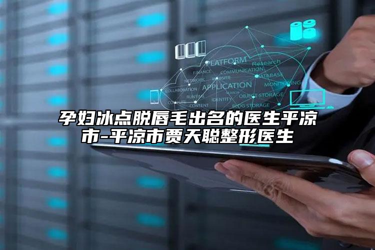 孕妇冰点脱唇毛出名的医生平凉市-平凉市贾天聪整形医生