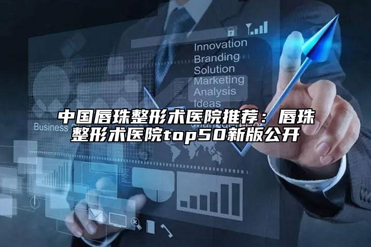 中国唇珠整形术医院推荐：唇珠整形术医院top50新版公开