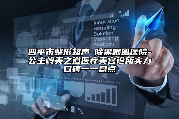 四平市整形超声袪除黑眼圈医院-公主岭美之道医疗美容诊所实力口碑一一盘点