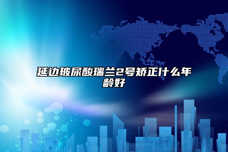 延边玻尿酸瑞兰2号矫正什么年龄好